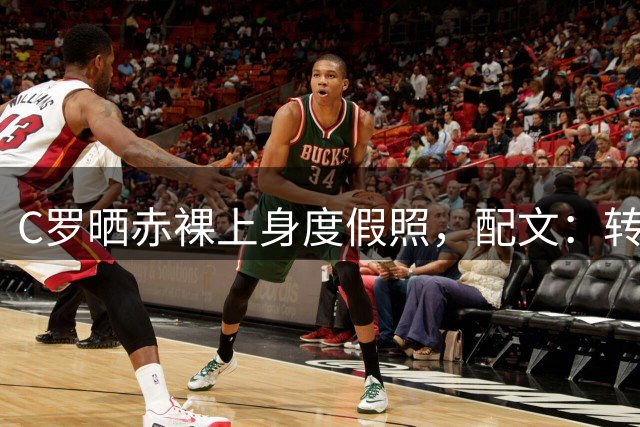 C罗晒赤裸上身度假照，配文：转身面向阳光，阴影便落在你身后